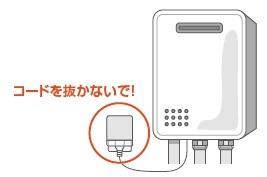 給湯器のコードは抜かないようにしてください