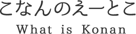こなんのえーとこ What is Konan